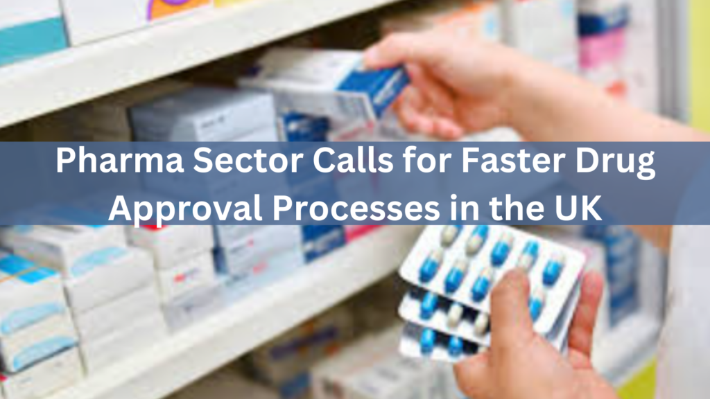 Pharma Sector Calls for Faster Drug Approval Processes in the UK